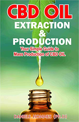 CBD OIL EXTRACTION & PRODUCTION: The Ultimate Guide on CBD Oil Production, Extraction & Medicinal benefit