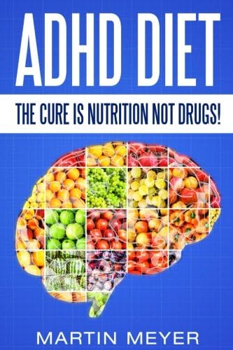 ADHD Diet: The Cure Is Nutrition Not Drugs - For: Children, Adult Add, Marriage, Adults, Hyperactive Child - Solution Without Drugs or Medication