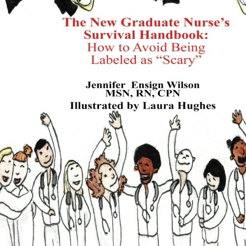 The New Graduate Nurse's Survival Handbook: How to Avoid Being Labled as ""Scary