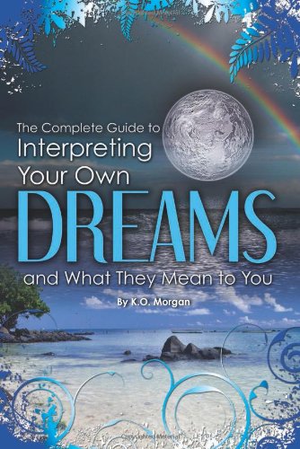 The Complete Guide to Interpreting You Own Dreams and What They Mean to You