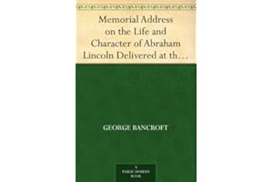 Memorial Address on the Life and Character of Abraham Lincoln Delivered at the request of both Houses of Congress of America