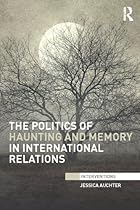 The Politics of Haunting and Memory in International Relations (Interventions)