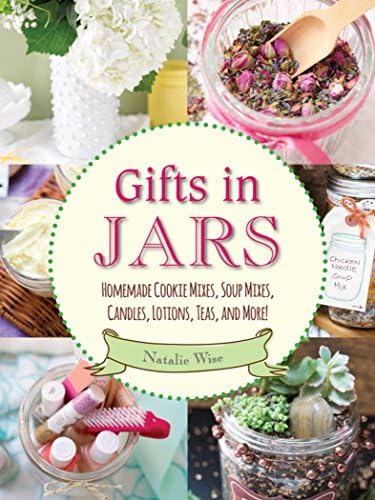 Gifts in Jars: Homemade Cookie Mixes, Soup Mixes, Candles, Lotions, Teas, and More!