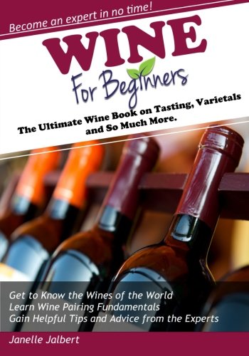 Wine for Beginners: The Ultimate Wine Book on Tasting, Varietals and So Much More by Janelle Jalbert