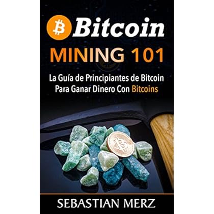 Bitcoin Mining 101: La Guía de Principiantes de Bitcoin Para Ganar Dinero Con Bitcoins