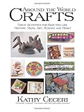 Around The World Crafts: Great Activities For Kids Who Like History, Math, Art, Science And More! by 