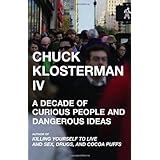 Chuck Klosterman IV: A Decade of Curious People and Dangerous Ideas