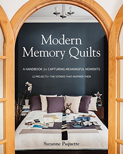 Modern Memory Quilts: A Handbook for Capturing Meaningful Moments, 12 Projects + The Stories That In by Suzanne Paquette