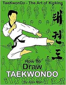 How To Draw Taekwondo Taekwondo The Art Of Kicking Volume 3 Man Alex Man Alex 9781727569230 Amazon Com Books