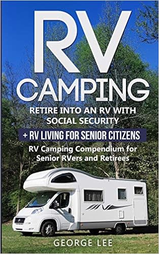 RV Camping: Retire Into an RV with Social Security + RV Living for Senior Citizens: RV Camping Compendium for Senior RVers and Retirees RV Camping: Retire Into an RV with Social Security + RV Living for Senior Citizens: RV Camping Compendium for Senior RVers and Retirees