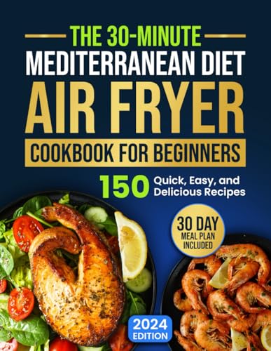 The 30-Minute Mediterranean Diet Air Fryer Cookbook for Beginners: 150 Quick, Easy, and Delicious Recipes to Boost Your Healthy Lifestyle. 30-Day Meal Plan Included The 30-Minute Mediterranean Diet Air Fryer Cookbook for Beginners: 150 Quick, Easy, and Delicious Recipes to Boost Your Healthy Lifestyle. 30-Day Meal Plan Included The 30-Minute Mediterranean Diet Air Fryer Cookbook for Beginners: 150