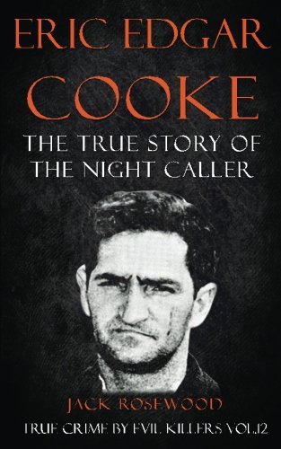 Eric Edgar Cooke: The True Story of The Night Caller: Historical Serial Killers and Murderers (True Crime by Evil Killers) (Volume 12)