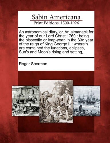 An Astronomical Diary, Or, an Almanack for the Year of Our Lord Christ 1760: Being the Bissextile or Leap-Year, in the 33d Year of the Reign of King ... Sun's and Moon's Rising and Setting, ...