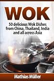 Wok: 50 delicious Wok Dishes from China, Thailand, India and all across Asia (Wok Recipes) (Volume 1 Wok: 50 delicious Wok Dishes from China, Thailand, India and all across Asia (Wok Recipes) (Volume 1
