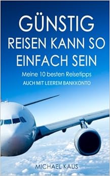 Günstig reisen kann so einfach sein: Meine 10 besten Reisetipps (Auch mit leerem Bankkonto), by Michael Kaus