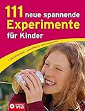 111 neue spannende Experimente f&uuml;r Kinder: faszinierend, verbl&uuml;ffend, v&ouml;llig ungef&auml;hrlich