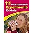 111 neue spannende Experimente f&uuml;r Kinder: faszinierend, verbl&uuml;ffend, v&ouml;llig ungef&auml;hrlich