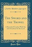The Sword and the Trowel: A Record of Combat With Sin and of Labour for the Lord (Classic Reprint) by 