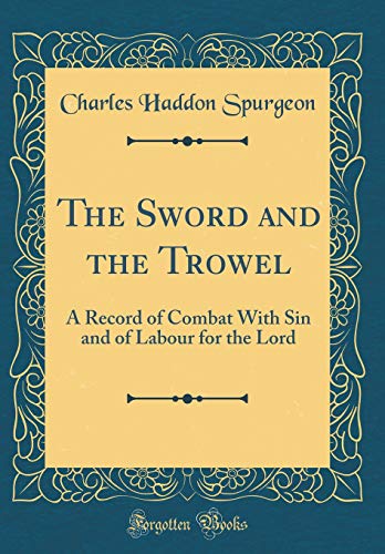 The Sword and the Trowel: A Record of Combat With Sin and of Labour for the Lord (Classic Reprint) by C. H. Spurgeon