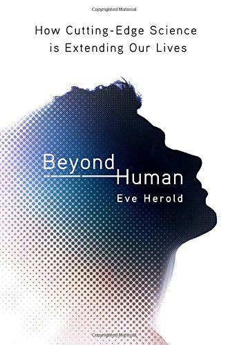 Beyond Human: How Cutting-Edge Science Is Extending Our Lives, by Eve Herold