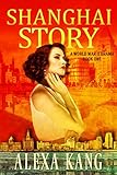 Shanghai Story: A WWII Drama Trilogy Book One by Alexa Kang, Roberta Kagan