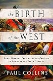 The Birth of the West: Rome, Germany, France, and the Creation of Europe in the Tenth Century