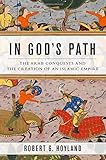 In God's Path: The Arab Conquests and the Creation of an Islamic Empire (Ancient Warfare and Civilization)