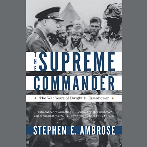 The Supreme Commander: The War Years of Dwight D. Eisenhower by Stephen E. Ambrose