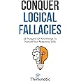 Conquer Logical Fallacies: 28 Nuggets Of Knowledge To Nurture Your Reasoning Skills (Critical Thinking & Logic Mastery)