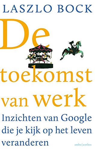 De toekomst van werk: inzichten van Google die je kijk op het leven veranderen (Dutch Edition)