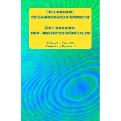 Diccionario de Emergencias Médicas/Dictionnaire des Urgences Médicales: Español - Francés/Espagnol - Français Diccionario de Emergencias Médicas/Dictionnaire des Urgences Médicales: Español - Francés/Espagnol - Français