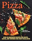 Pizza: Over 100 Innovative Recipes for Crusts, Sauces, and Toppings for Every Pizza Lover by