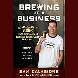 Brewing Up a Business: Adventures in Beer from the Founder of Dogfish Head Craft Brewery, Revised and Updated