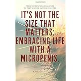 It's not the size that matters: Embracing Life with a Micropenis: Ideal book for the man with a small penis. THE BEST SECRET 