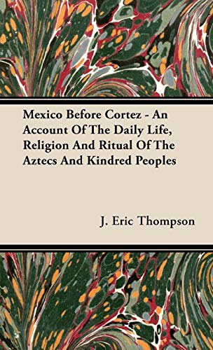 Mexico Before Cortez - An Account of the Daily Life, Religion and Ritual of the Aztecs and Kindred P by J. Eric Thompson