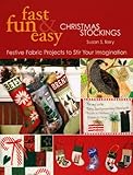 Fast, Fun & Easy Christmas Stockings: Festive Fabric Projects to Stir Your Imagination by 