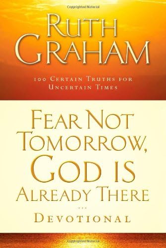 Fear Not Tomorrow, God Is Already There Devotional: 100 Certain Truths for Uncertain Times