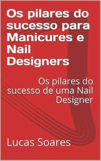 Livro Os pilares do sucesso para Manicures e Nail Designers: Os pilares do sucesso de uma Nail Designer (Como ser uma Nail Designer de Sucesso Livro 1)