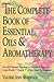 The Complete Book of Essential Oils and Aromatherapy: Over 600 Natural, Non-toxic & Fragrant Recipes to Create Health • Beauty • A Safe Home Environment