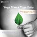 Yoga Mama, Yoga Baby: Guided Practices for Every Stage of Pregnancy and Birth by