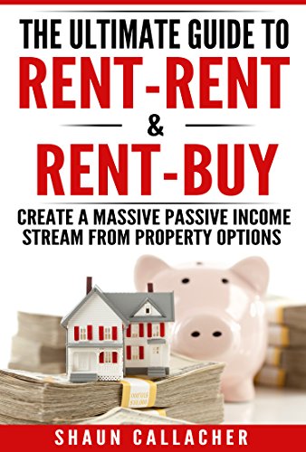 [BEST] The Ultimate Guide To Rent-Rent & Rent-Buy: How To Create A Massive Passive Income From Property Opt KINDLE