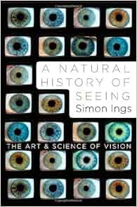 A Natural History Of Seeing The Art And Science Of Vision