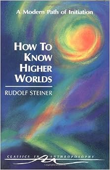 How to Know Higher Worlds: A Modern Path of Initiation (Classics in Anthroposophy), by Rudolf Steiner How to Know Higher Worlds: A Modern Path of Initiation (Classics in Anthroposophy), by Rudolf Steiner