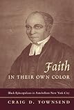 Faith in Their Own Color: Black Episcopalians in Antebellum New York City (Religion and American Cul by Craig Townsend