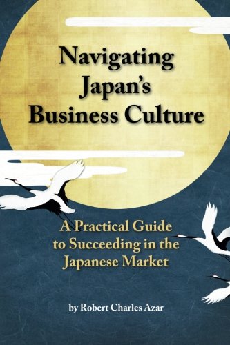 Navigating Japan's Business Culture: A Practical Guide to Succeeding in the Japanese Market Navigating Japan's Business Culture: A Practical Guide to Succeeding in the Japanese Market