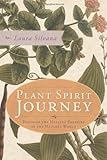 Plant Spirit Journey: Discover the Healing Energies of the Natural World by Laura Silvana