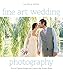 Fine Art Wedding Photography: How to Capture Images with Style for the Modern Bride by Jose Villa, Jeff Kent