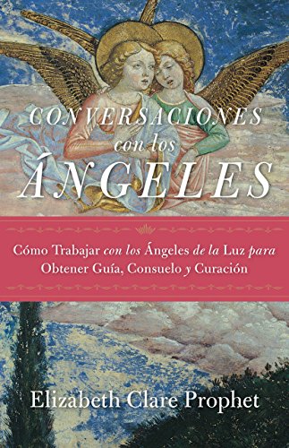Conversaciones con los ángeles: Cómo trabajar con los ángeles de la luz para obtener guía, consu by Elizabeth Clare Prophet