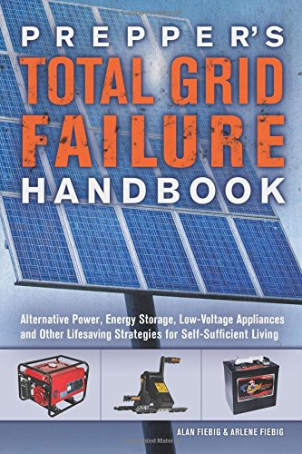 Prepper's Total Grid Failure Handbook: Alternative Power, Energy Storage, Low Voltage Appliances and Other Lifesaving Strategies for Self-Sufficient Living Prepper's Total Grid Failure Handbook: Alternative Power, Energy Storage, Low Voltage Appliances and Other Lifesaving Strategies for Self-Sufficient Living