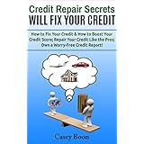 Credit Repair Secrets Will Fix Your Credit: How to Fix Your Credit &amp; How to Boost Your Credit Score; Repair Your Credit Like the Pros; Own a Worry-Free Credit Report!
